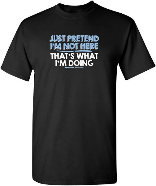 Just Pretend I'm not Here Shirt